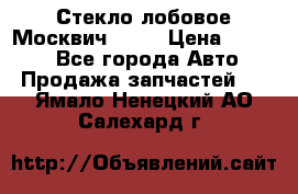 Стекло лобовое Москвич 2141 › Цена ­ 1 000 - Все города Авто » Продажа запчастей   . Ямало-Ненецкий АО,Салехард г.